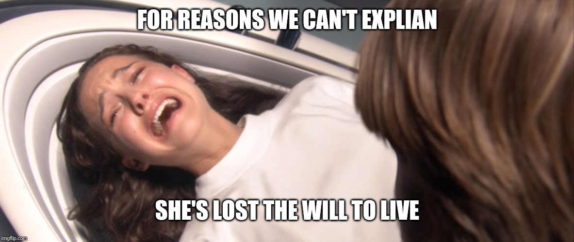 Star Wars Padme Losing the Will to Live over TFA | FOR REASONS WE CAN'T EXPLIAN; SHE'S LOST THE WILL TO LIVE | image tagged in star wars padme losing the will to live over tfa | made w/ Imgflip meme maker