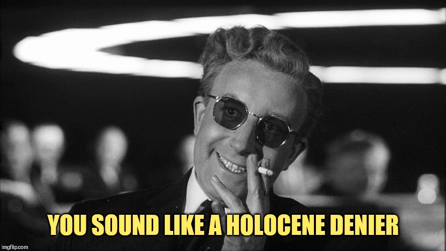 Doctor Strangelove says... | YOU SOUND LIKE A HOLOCENE DENIER | image tagged in doctor strangelove says | made w/ Imgflip meme maker