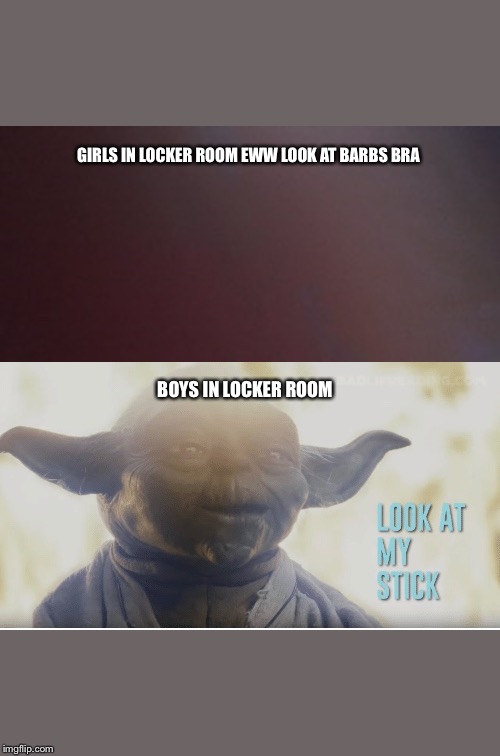 Boys | GIRLS IN LOCKER ROOM EWW LOOK AT BARBS BRA; BOYS IN LOCKER ROOM | image tagged in locker room talk | made w/ Imgflip meme maker