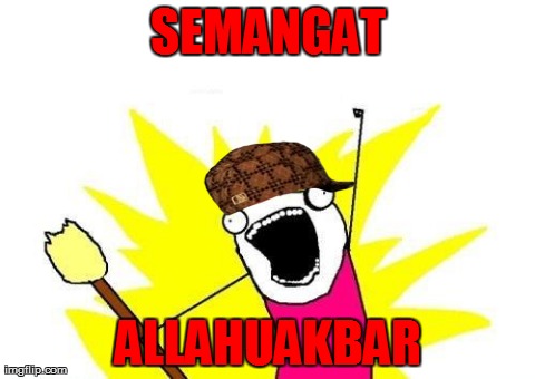 X All The Y Meme | SEMANGAT ALLAHUAKBAR | image tagged in memes,x all the y | made w/ Imgflip meme maker