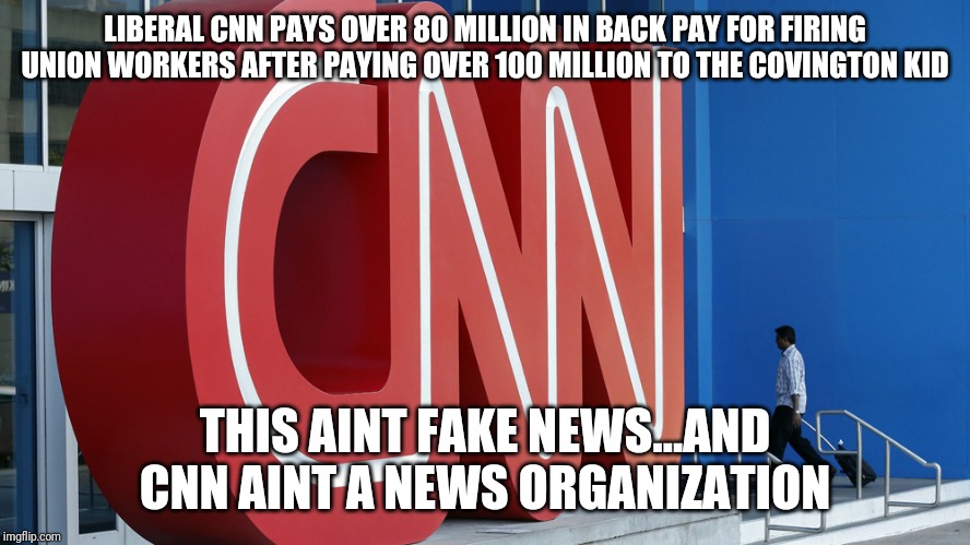 CNN...Defining deviancy AND deviants down | LIBERAL CNN PAYS OVER 80 MILLION IN BACK PAY FOR FIRING UNION WORKERS AFTER PAYING OVER 100 MILLION TO THE COVINGTON KID; THIS AINT FAKE NEWS...AND CNN AINT A NEWS ORGANIZATION | image tagged in cnn fake news,losers,maga,idiots,special kind of stupid,liberal logic | made w/ Imgflip meme maker