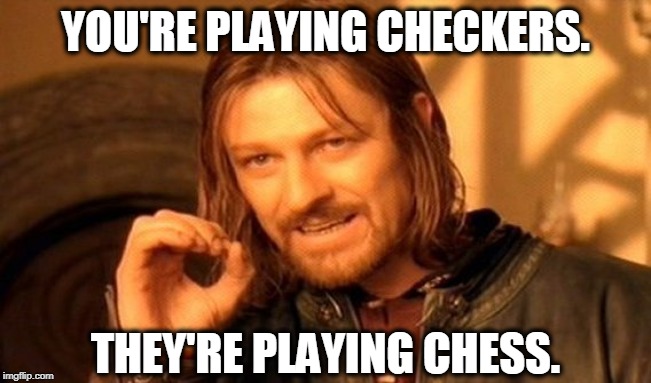 One Does Not Simply Meme | YOU'RE PLAYING CHECKERS. THEY'RE PLAYING CHESS. | image tagged in memes,one does not simply | made w/ Imgflip meme maker