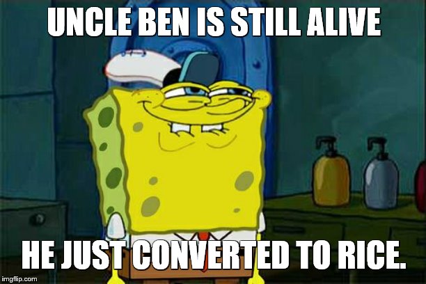 Don't You Squidward Meme | UNCLE BEN IS STILL ALIVE HE JUST CONVERTED TO RICE. | image tagged in memes,dont you squidward | made w/ Imgflip meme maker