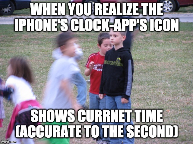 when you realise.... | WHEN YOU REALIZE THE IPHONE'S CLOCK-APP'S ICON; SHOWS CURRNET TIME (ACCURATE TO THE SECOND) | image tagged in that moment when you realize | made w/ Imgflip meme maker