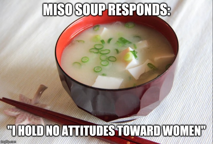 MISO SOUP RESPONDS: "I HOLD NO ATTITUDES TOWARD WOMEN" | made w/ Imgflip meme maker