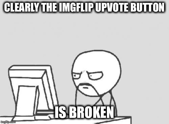 Computer Guy | CLEARLY THE IMGFLIP UPVOTE BUTTON; IS BROKEN | image tagged in memes,computer guy,imgflip,upvotes | made w/ Imgflip meme maker