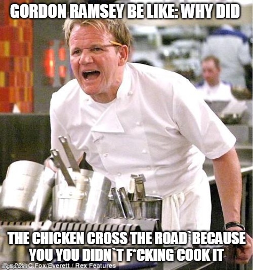Chef Gordon Ramsay Meme | GORDON RAMSEY BE LIKE: WHY DID; THE CHICKEN CROSS THE ROAD`BECAUSE YOU YOU DIDN`T F*CKING COOK IT | image tagged in memes,chef gordon ramsay | made w/ Imgflip meme maker