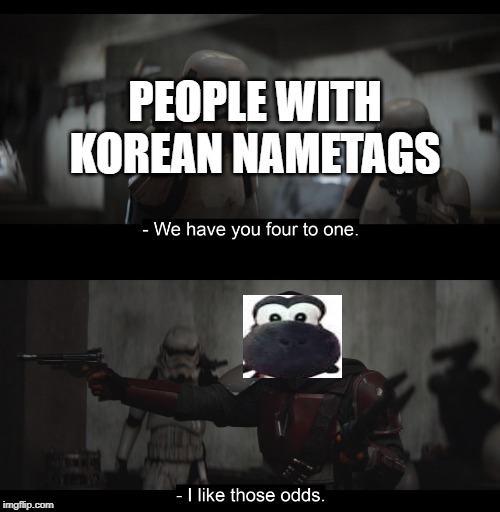 Four to One | PEOPLE WITH KOREAN NAMETAGS | image tagged in four to one | made w/ Imgflip meme maker