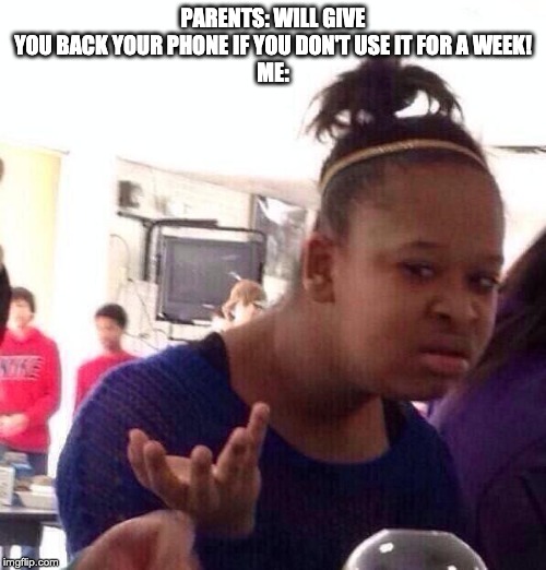 Black Girl Wat Meme | PARENTS: WILL GIVE YOU BACK YOUR PHONE IF YOU DON'T USE IT FOR A WEEK!
ME: | image tagged in memes,black girl wat | made w/ Imgflip meme maker