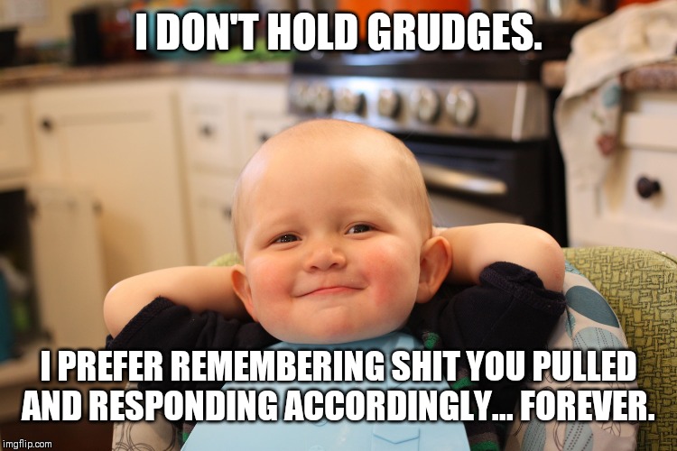 Baby Boss Relaxed Smug Content | I DON'T HOLD GRUDGES. I PREFER REMEMBERING SHIT YOU PULLED AND RESPONDING ACCORDINGLY... FOREVER. | image tagged in baby boss relaxed smug content | made w/ Imgflip meme maker