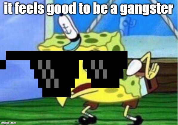 Mocking Spongebob Meme | it feels good to be a gangster | image tagged in memes,mocking spongebob | made w/ Imgflip meme maker
