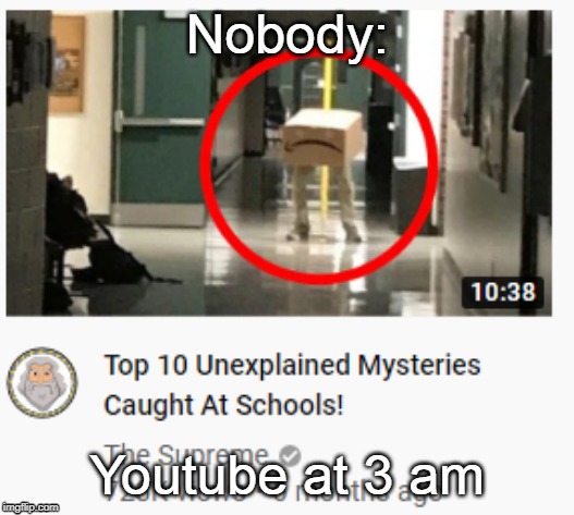 Nobody:; Youtube at 3 am | image tagged in youtube | made w/ Imgflip meme maker