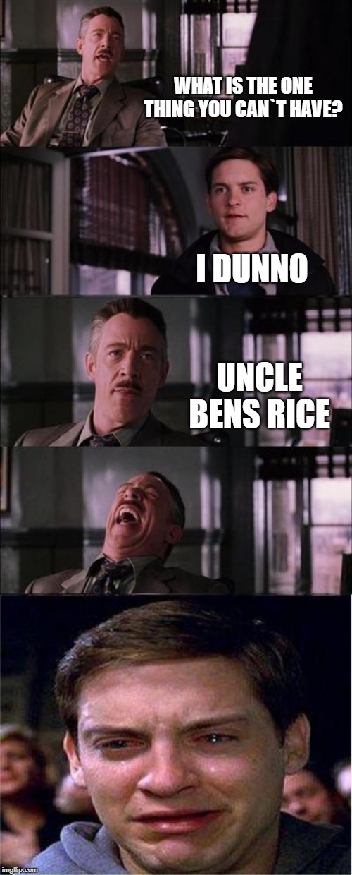 Peter Parker Cry Meme | WHAT IS THE ONE THING YOU CAN`T HAVE? I DUNNO; UNCLE BENS RICE | image tagged in memes,peter parker cry | made w/ Imgflip meme maker