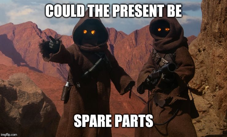 Jawa | COULD THE PRESENT BE; SPARE PARTS | image tagged in jawa | made w/ Imgflip meme maker