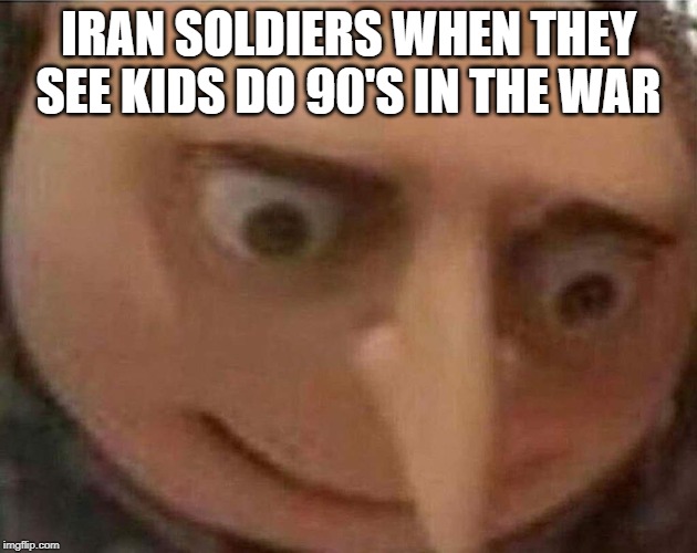 gru meme | IRAN SOLDIERS WHEN THEY SEE KIDS DO 90'S IN THE WAR | image tagged in gru meme | made w/ Imgflip meme maker