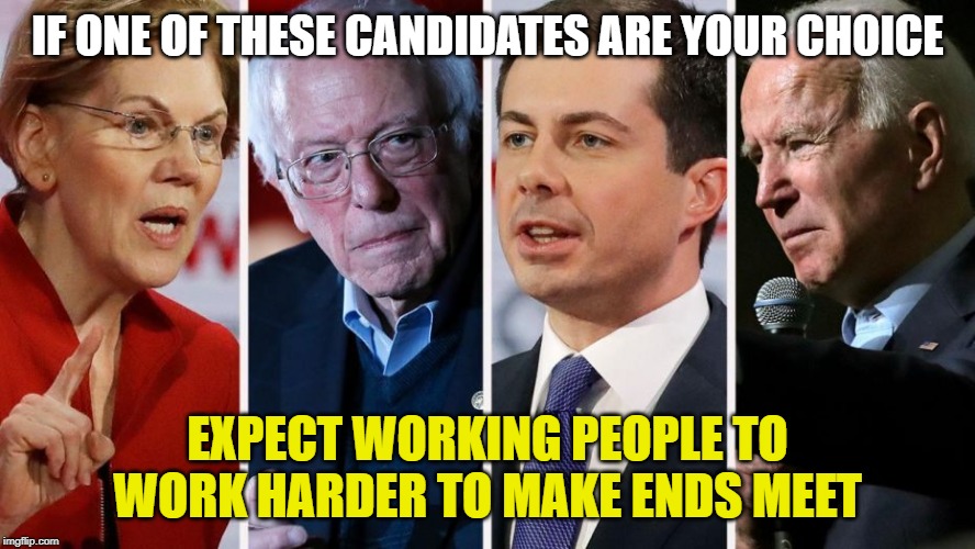 IF ONE OF THESE CANDIDATES ARE YOUR CHOICE; EXPECT WORKING PEOPLE TO WORK HARDER TO MAKE ENDS MEET | made w/ Imgflip meme maker