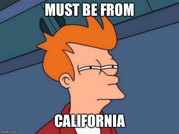 Futurama Fry Meme | MUST BE FROM CALIFORNIA | image tagged in memes,futurama fry | made w/ Imgflip meme maker