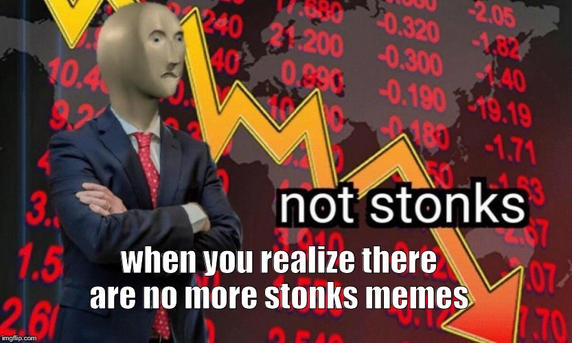 Not stonks | when you realize there are no more stonks memes | image tagged in not stonks | made w/ Imgflip meme maker