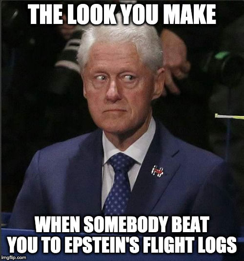 Bill Clinton Scared | THE LOOK YOU MAKE; WHEN SOMEBODY BEAT YOU TO EPSTEIN'S FLIGHT LOGS | image tagged in bill clinton scared | made w/ Imgflip meme maker