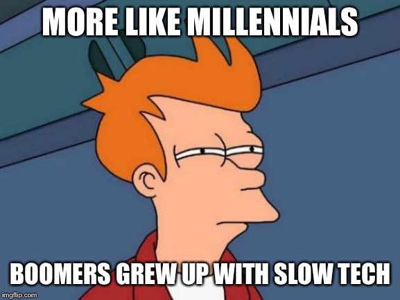 Futurama Fry Meme | MORE LIKE MILLENNIALS BOOMERS GREW UP WITH SLOW TECH | image tagged in memes,futurama fry | made w/ Imgflip meme maker