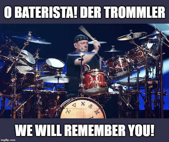 R.I.P. Neil Peart | O BATERISTA! DER TROMMLER; WE WILL REMEMBER YOU! | image tagged in neil peart,memes,rush,rip | made w/ Imgflip meme maker