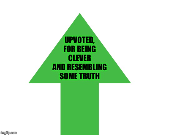 UPVOTED, FOR BEING CLEVER AND RESEMBLING SOME TRUTH | made w/ Imgflip meme maker