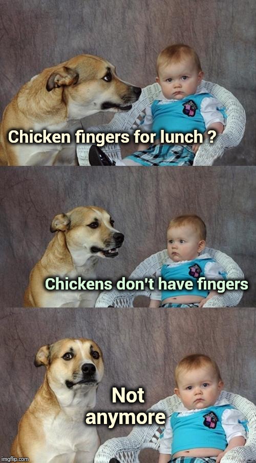 . . . and what happens to all those legless frogs | Chicken fingers for lunch ? Chickens don't have fingers; Not anymore | image tagged in memes,dad joke dog,cruel,animals,handicapped,terrible | made w/ Imgflip meme maker