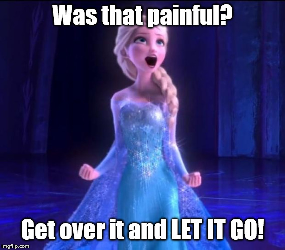 Let it go | Was that painful? Get over it and LET IT GO! | image tagged in let it go | made w/ Imgflip meme maker