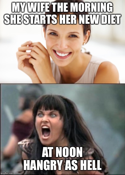My Wife Starting a New Diet | MY WIFE THE MORNING SHE STARTS HER NEW DIET; AT NOON HANGRY AS HELL | image tagged in angry xena,craziness smiling woman,diet,wife,hangry | made w/ Imgflip meme maker
