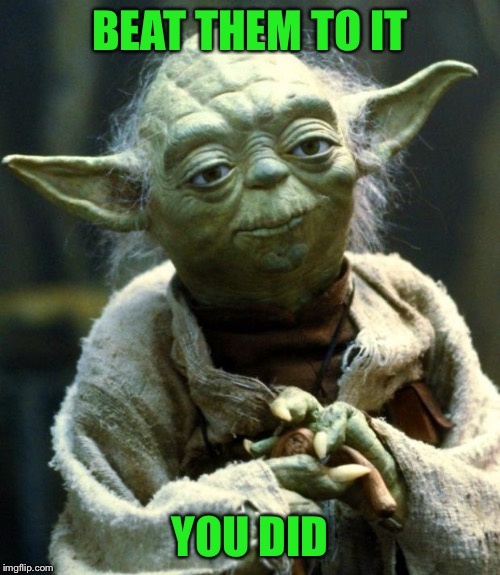 Star Wars Yoda Meme | BEAT THEM TO IT YOU DID | image tagged in memes,star wars yoda | made w/ Imgflip meme maker