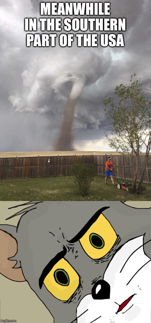 MEANWHILE IN THE SOUTHERN PART OF THE USA | image tagged in tornadoes i ain't got no time for that,memes,unsettled tom | made w/ Imgflip meme maker