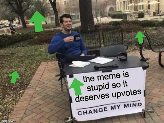 Change My Mind Meme | the meme is stupid so it deserves upvotes | image tagged in memes,change my mind | made w/ Imgflip meme maker