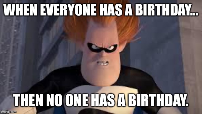 Syndrome Incredibles | WHEN EVERYONE HAS A BIRTHDAY... THEN NO ONE HAS A BIRTHDAY. | image tagged in syndrome incredibles | made w/ Imgflip meme maker