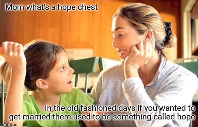 Mother and daughter | Mom what's a hope chest; In the old fashioned days if you wanted to get married there used to be something called hope | image tagged in mother daughter conversation | made w/ Imgflip meme maker