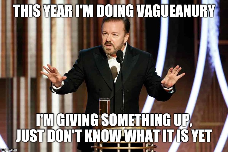 ricky gervais golden globes | THIS YEAR I'M DOING VAGUEANURY; I'M GIVING SOMETHING UP, JUST DON'T KNOW WHAT IT IS YET | image tagged in ricky gervais golden globes | made w/ Imgflip meme maker