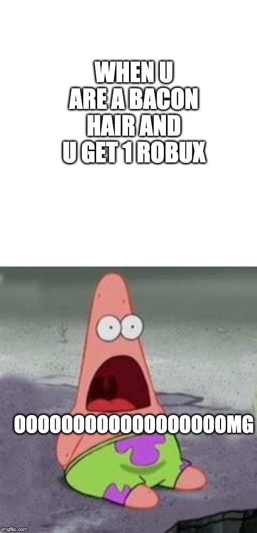 Suprised Patrick | WHEN U ARE A BACON HAIR AND U GET 1 ROBUX; OOOOOOOOOOOOOOOOOOMG | image tagged in suprised patrick | made w/ Imgflip meme maker