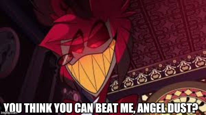 Alastor looking down menacingly | YOU THINK YOU CAN BEAT ME, ANGEL DUST? | image tagged in alastor looking down menacingly | made w/ Imgflip meme maker