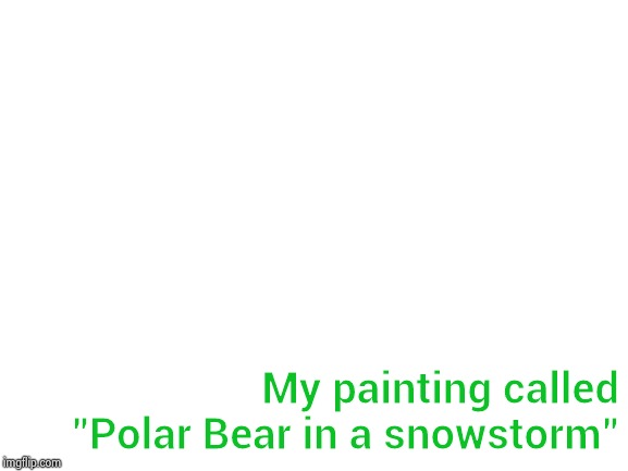 My parents had it framed | My painting called "Polar Bear in a snowstorm" | image tagged in blank white template,artist,right in the childhood,fantasy painting | made w/ Imgflip meme maker