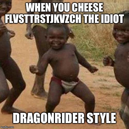 Third World Success Kid | WHEN YOU CHEESE FLVSTTRSTJKVZCH THE IDIOT; DRAGONRIDER STYLE | image tagged in memes,third world success kid | made w/ Imgflip meme maker