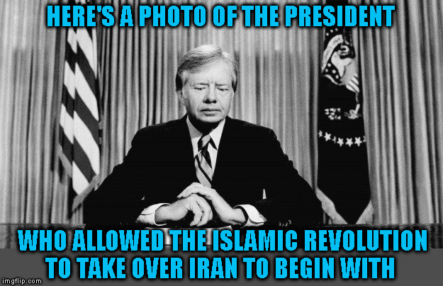 HERE'S A PHOTO OF THE PRESIDENT WHO ALLOWED THE ISLAMIC REVOLUTION
TO TAKE OVER IRAN TO BEGIN WITH | made w/ Imgflip meme maker