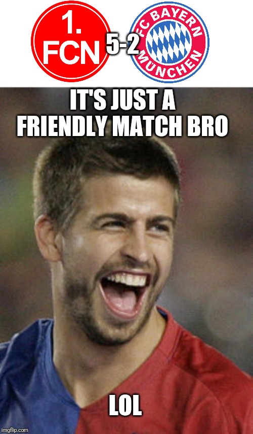 Nuremberg 5-2 Bayern Munich | 5-2; IT'S JUST A FRIENDLY MATCH BRO; LOL | image tagged in pique lol,memes,funny,football,soccer,friendly match | made w/ Imgflip meme maker