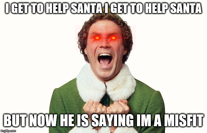 Buddy the elf excited | I GET TO HELP SANTA I GET TO HELP SANTA; BUT NOW HE IS SAYING IM A MISFIT | image tagged in buddy the elf excited | made w/ Imgflip meme maker