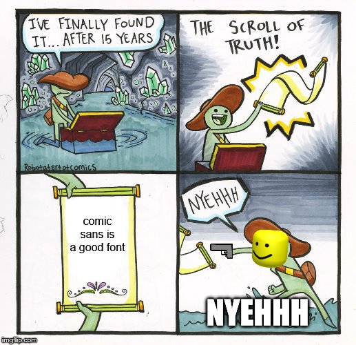 The Scroll Of Truth Meme | comic sans is a good font; NYEHHH | image tagged in memes,the scroll of truth | made w/ Imgflip meme maker