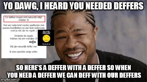 YO DAWG, I HEARD YOU NEEDED DEFFERS SO HERE'S A DEFFER WITH A DEFFER SO WHEN YOU NEED A DEFFER WE CAN DEFF WITH OUR DEFFERS | made w/ Imgflip meme maker