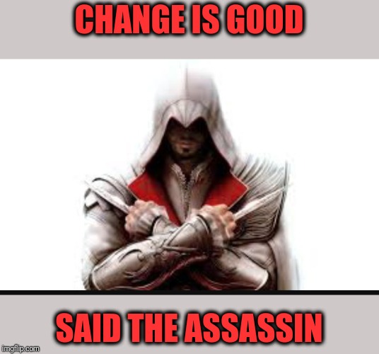 The naive simplicity of Polyanna | CHANGE IS GOOD; SAID THE ASSASSIN | image tagged in assassins creed,irony | made w/ Imgflip meme maker