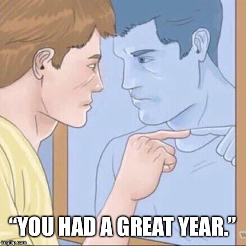 Pointing mirror guy | “YOU HAD A GREAT YEAR.” | image tagged in pointing mirror guy | made w/ Imgflip meme maker