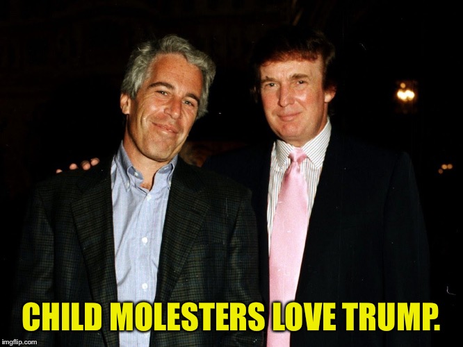 Trump Epstein | CHILD MOLESTERS LOVE TRUMP. | image tagged in trump epstein | made w/ Imgflip meme maker