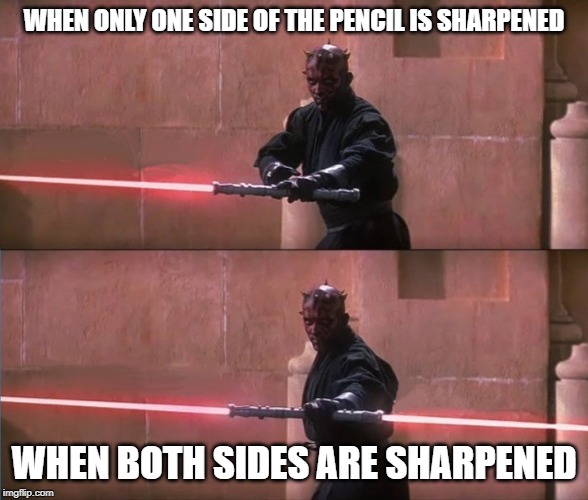 Darth Maul Double Sided Lightsaber | WHEN ONLY ONE SIDE OF THE PENCIL IS SHARPENED; WHEN BOTH SIDES ARE SHARPENED | image tagged in darth maul double sided lightsaber | made w/ Imgflip meme maker