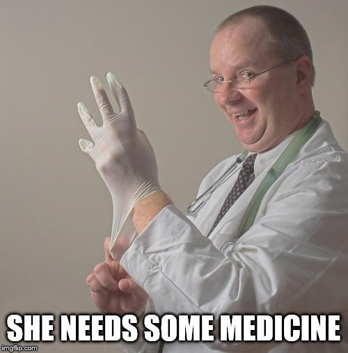 Insane Doctor | SHE NEEDS SOME MEDICINE | image tagged in insane doctor | made w/ Imgflip meme maker