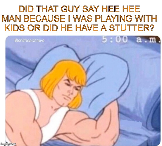 By the power of Neverland. | DID THAT GUY SAY HEE HEE MAN BECAUSE I WAS PLAYING WITH KIDS OR DID HE HAVE A STUTTER? | image tagged in funny | made w/ Imgflip meme maker